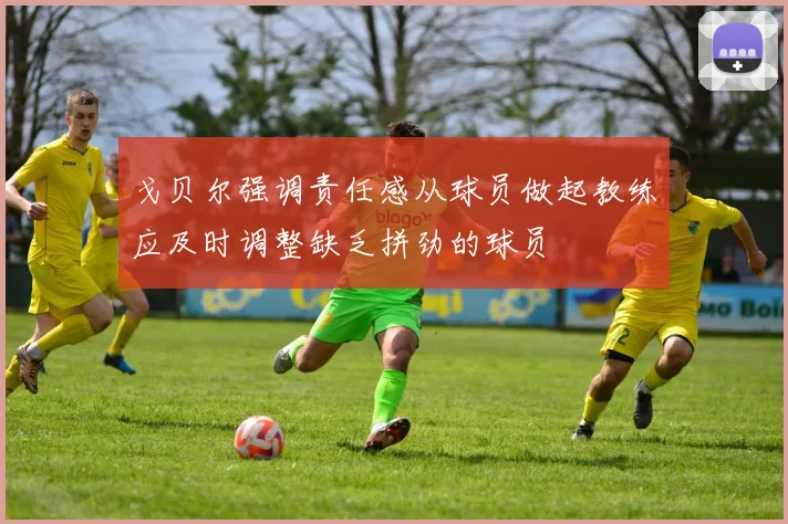 戈贝尔强调责任感从球员做起教练应及时调整缺乏拼劲的球员