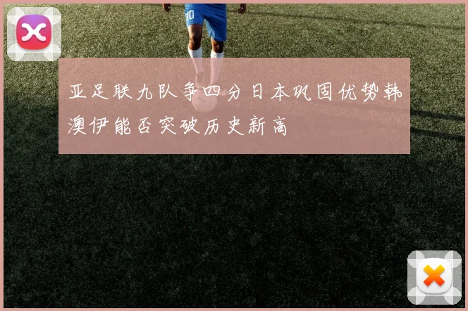 亚足联九队争四分日本巩固优势韩澳伊能否突破历史新高