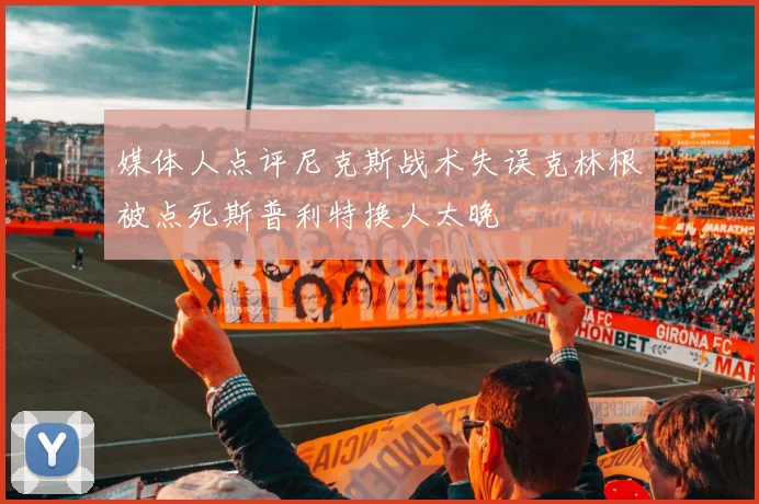 媒体人点评尼克斯战术失误克林根被点死斯普利特换人太晚