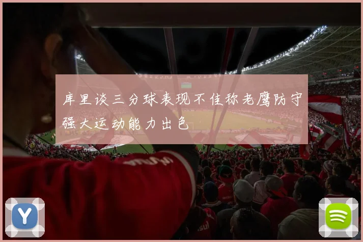 库里谈三分球表现不佳称老鹰防守强大运动能力出色