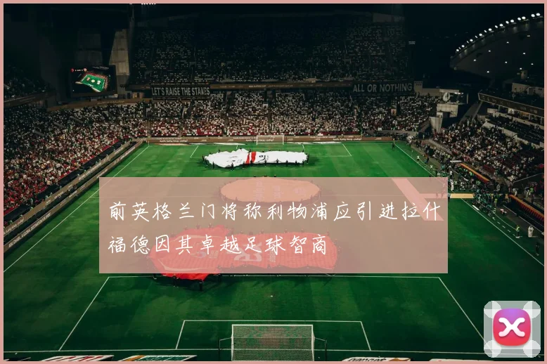 前英格兰门将称利物浦应引进拉什福德因其卓越足球智商