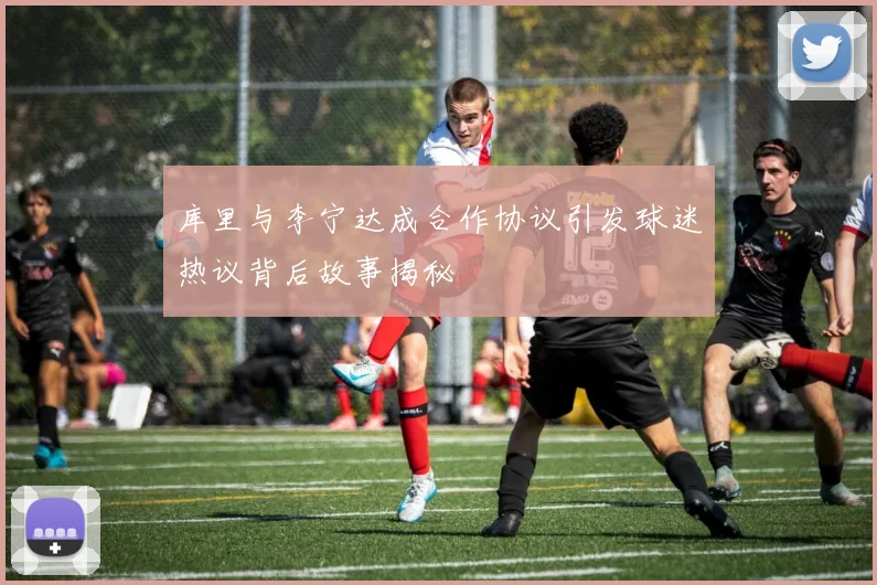 库里与李宁达成合作协议引发球迷热议背后故事揭秘