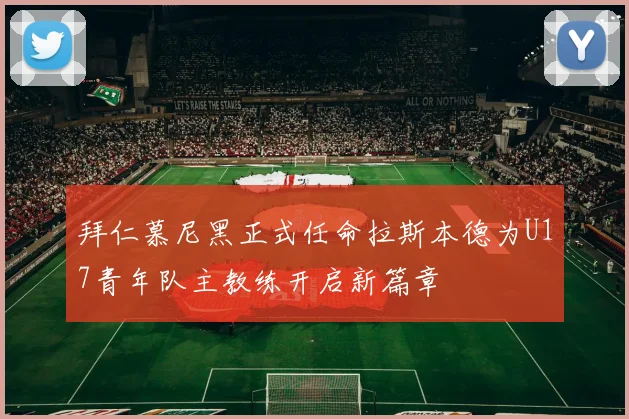 拜仁慕尼黑正式任命拉斯本德为U17青年队主教练开启新篇章