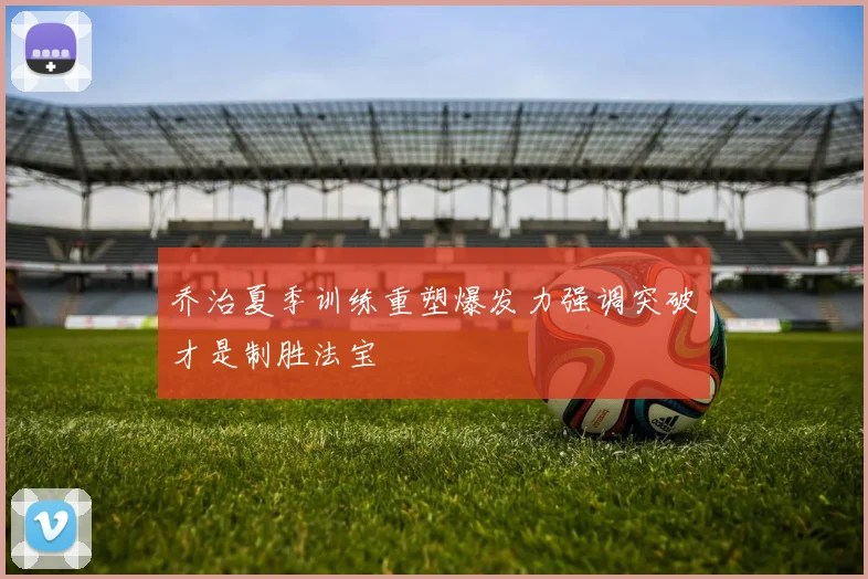 乔治夏季训练重塑爆发力强调突破才是制胜法宝