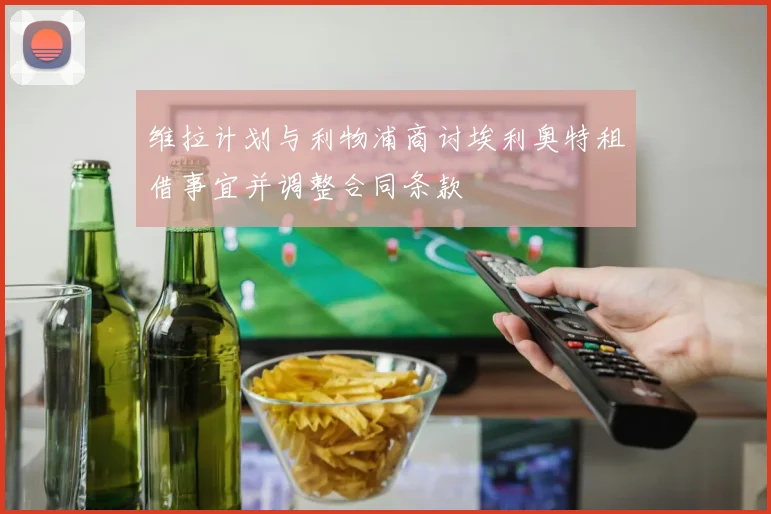 维拉计划与利物浦商讨埃利奥特租借事宜并调整合同条款