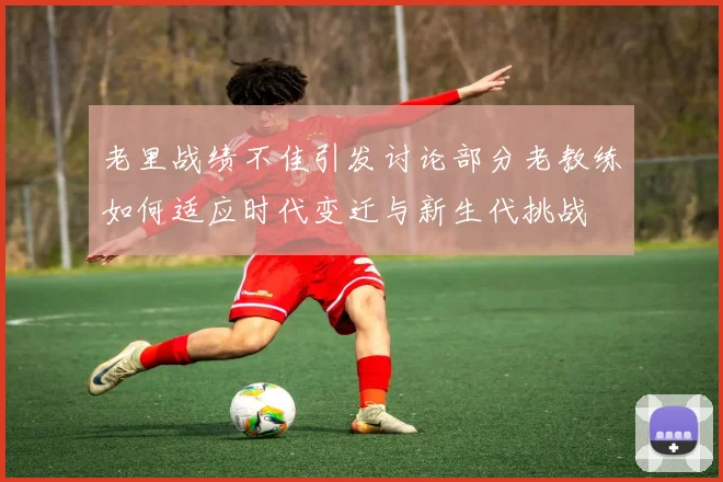 老里战绩不佳引发讨论部分老教练如何适应时代变迁与新生代挑战